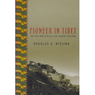 Palgrave Macmillan New York Pioneer in Tibet: The Life and Perils of Dr. Albert Shelton, by Douglas A. Wissing