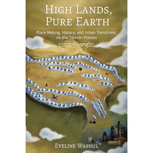 Cornell University Press High Lands - Pure Earth: Place Making, History and urban Transitions on the Tibetan Plateau, by Eveline Washul