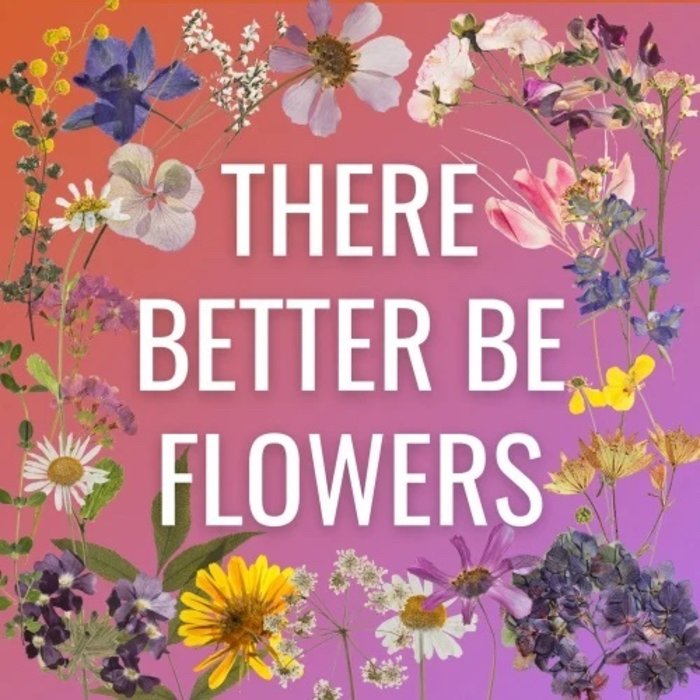 There better be flowers