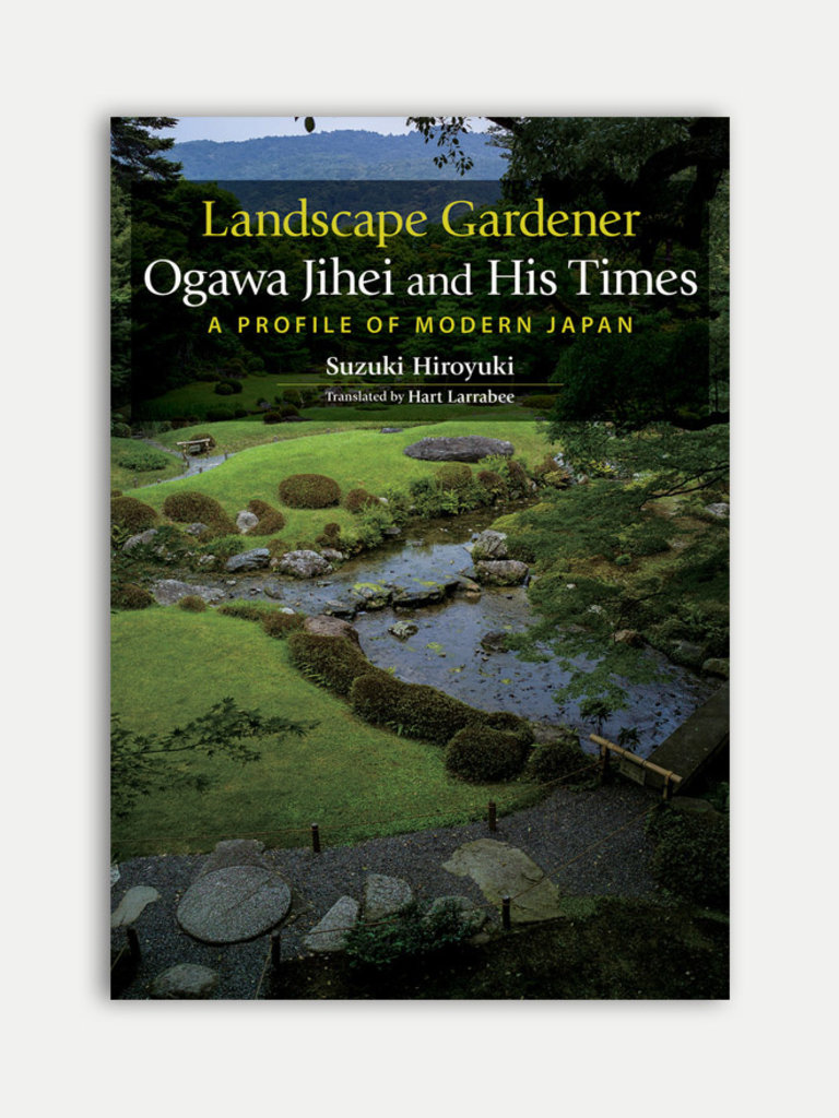 Suzuki Hiroyuki Landscape Gardener Ogawa Jihei and His Times. A Profile of Modern Japan.
