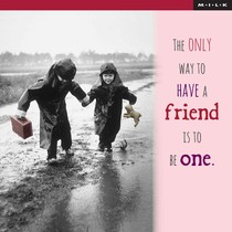 The only way to have a friend is to be ome
