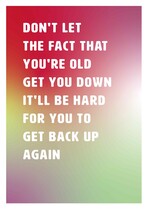 Don't let the fact that you're old get you down