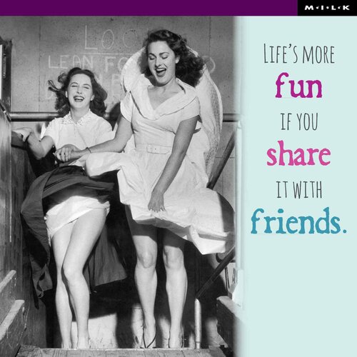 Life's more fun if you share it with friends.