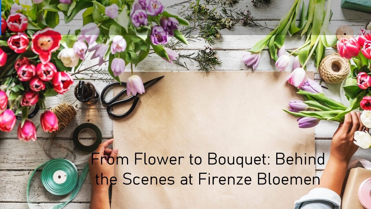 From Flower to Bouquet: Behind the Scenes at Firenze Bloemen