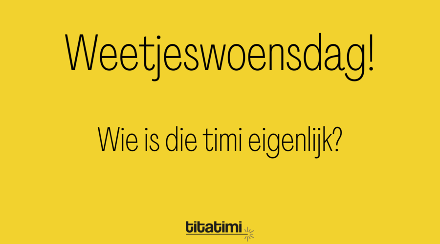 Weetjeswoensdag! Wie is die timi nu eigenlijk?