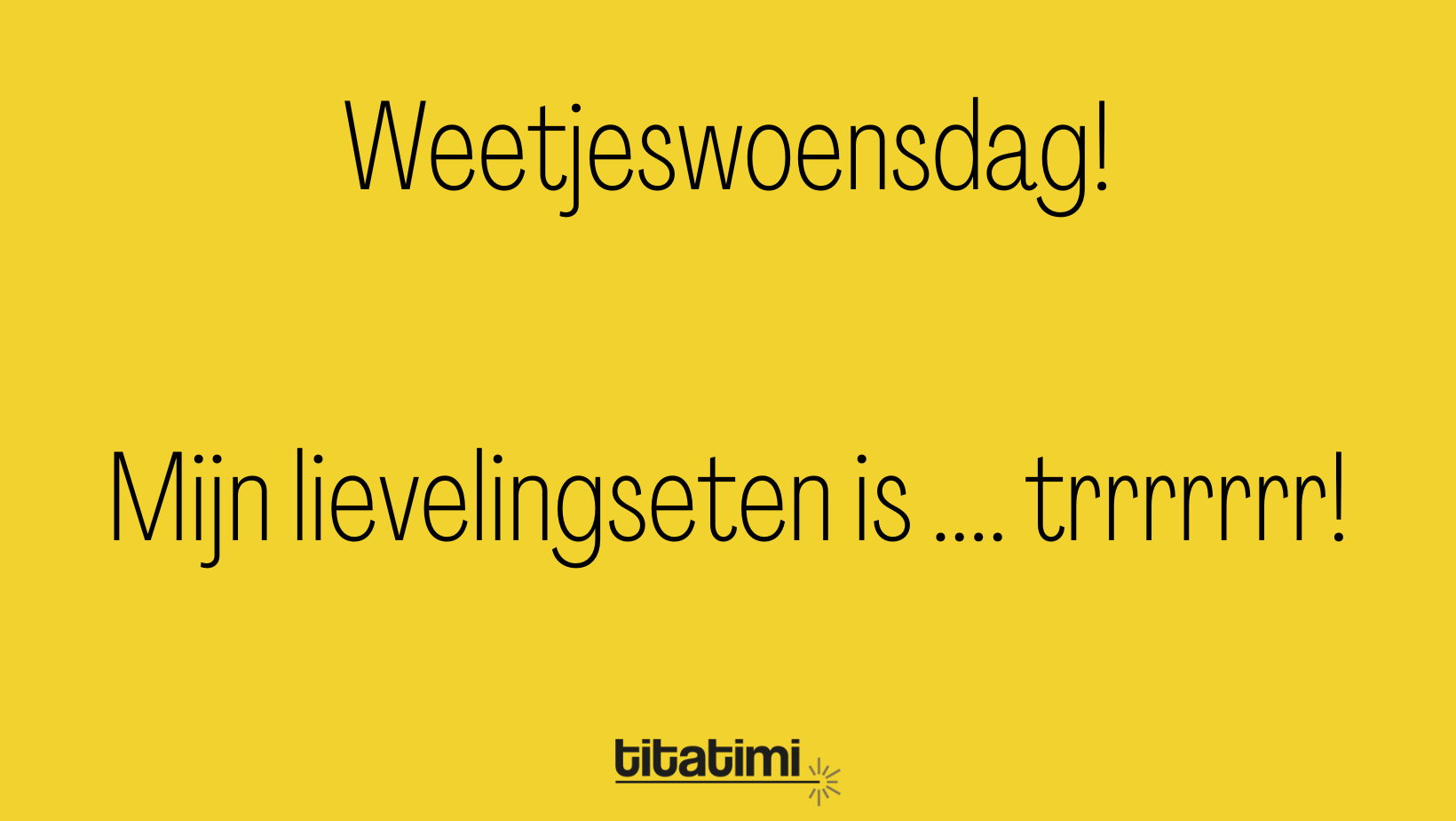 Weetjeswoensdag! En mijn lievelingseten is ....