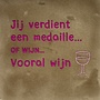 Tegel jij verdient een medaille…of wijn…vooral wijn taupe/knalroze(warmroze)