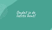 Omdat je de liefste bent!