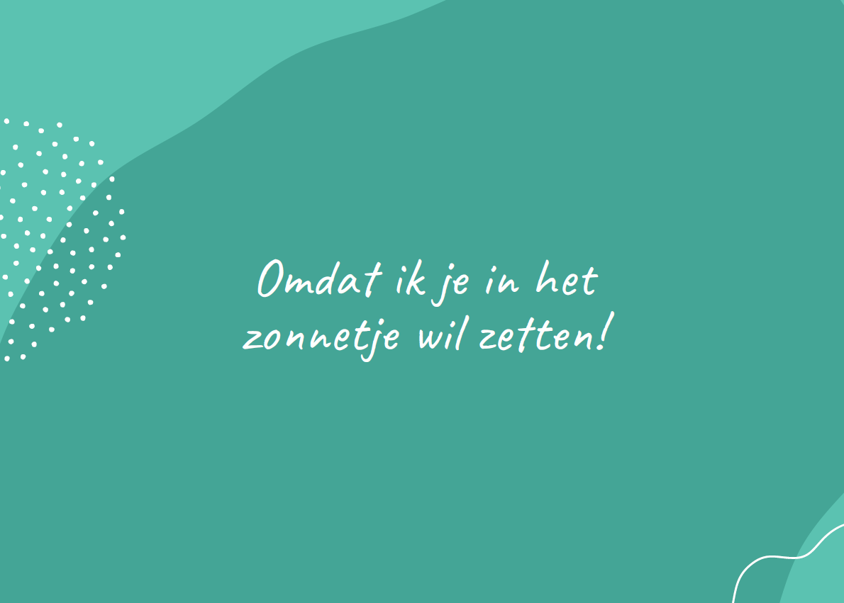 Omdat ik je in het zonnetje wil zetten!