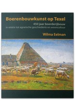 Wilma Eelman - Boerenbouwkunst op Texel: 450 jaar boerderijbouw in relatie tot agrarische geschiedenis en wooncultuur