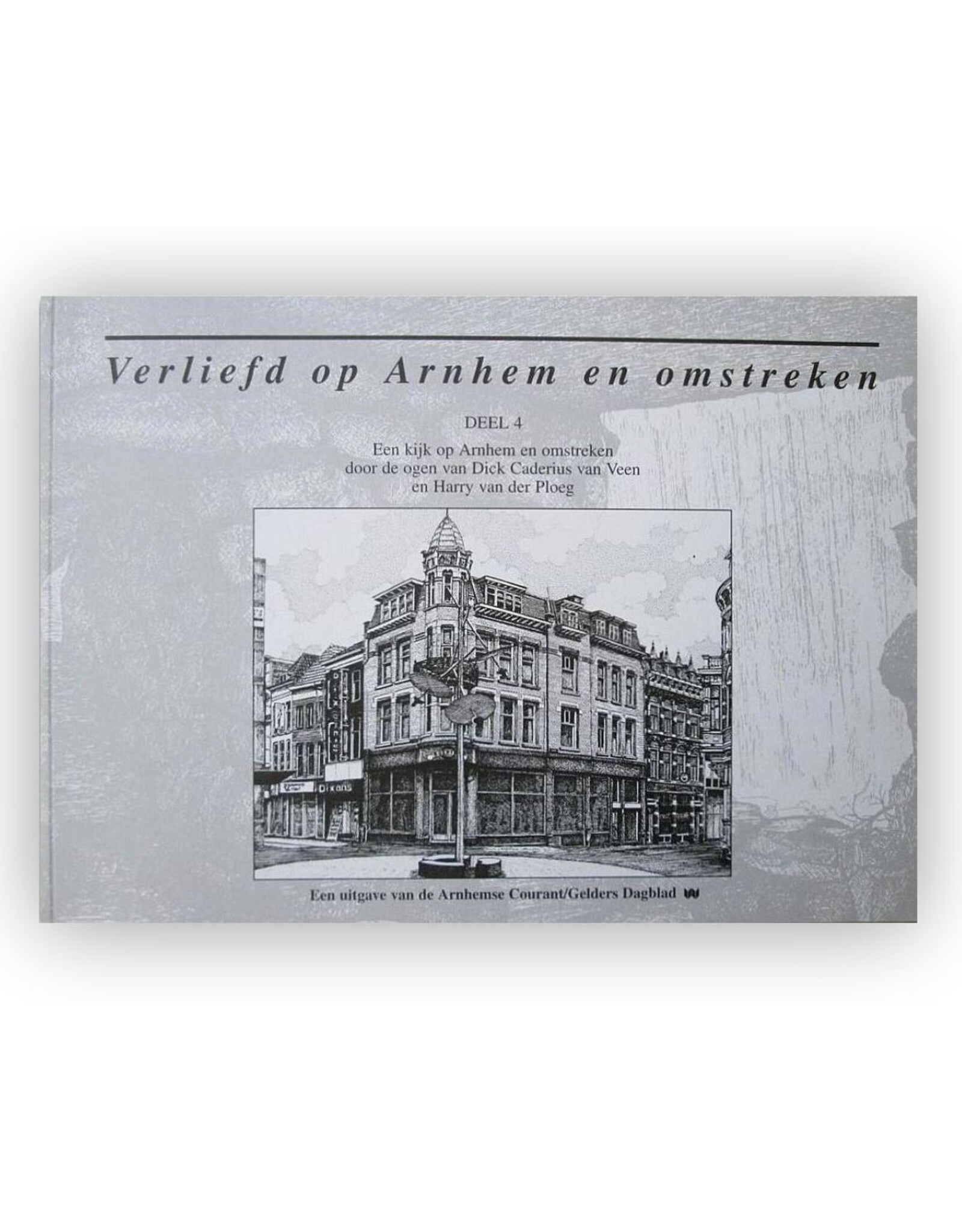 Harry van der Ploeg - Verliefd op Arnhem Deel 4: Een kijk op Arnhem door de ogen van [tekenaar] Dick Caderius van Veen