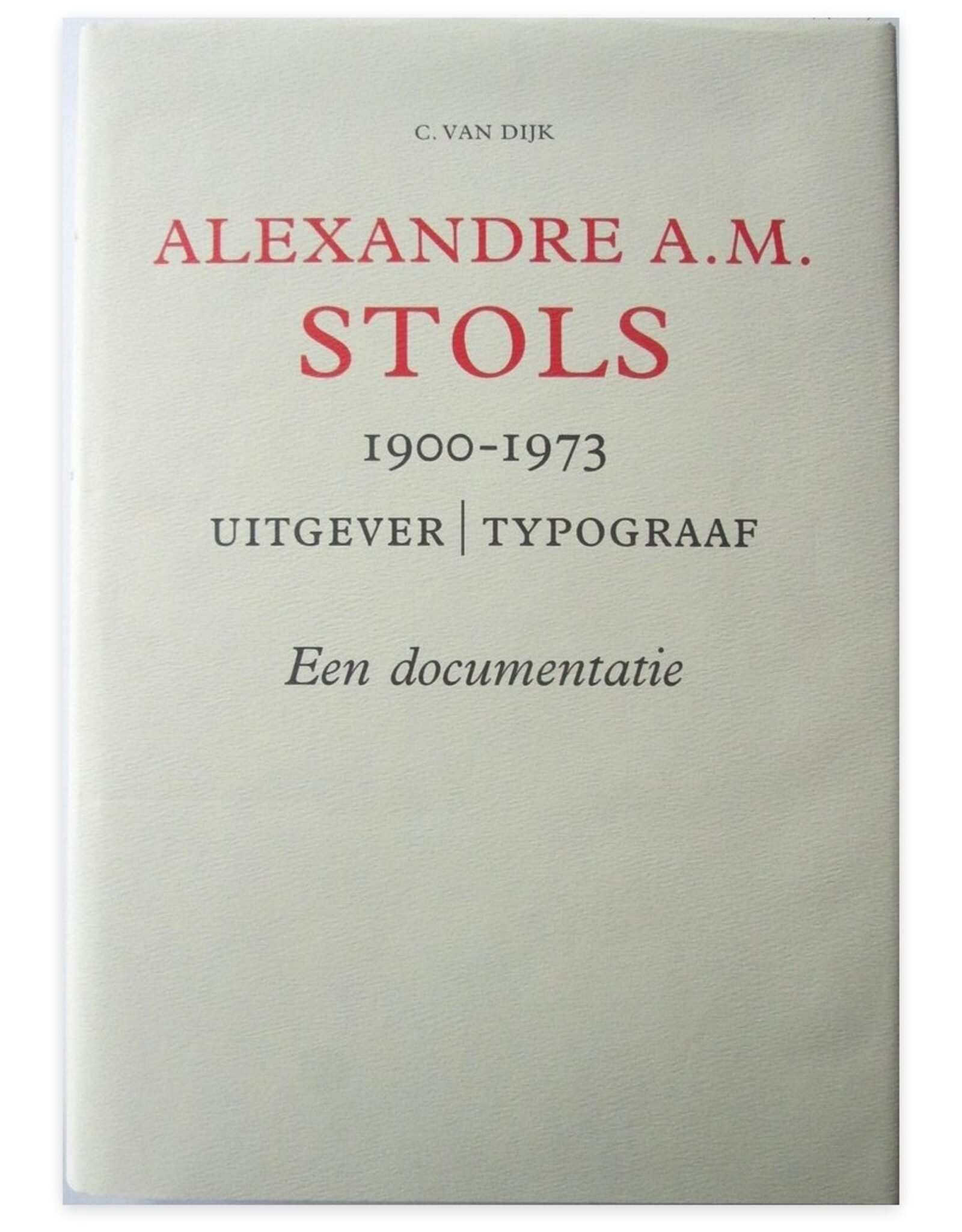 C. van Dijk - Alexandre A.M. Stols 1900-1973 Uitgever / Typograaf. Een documentatie