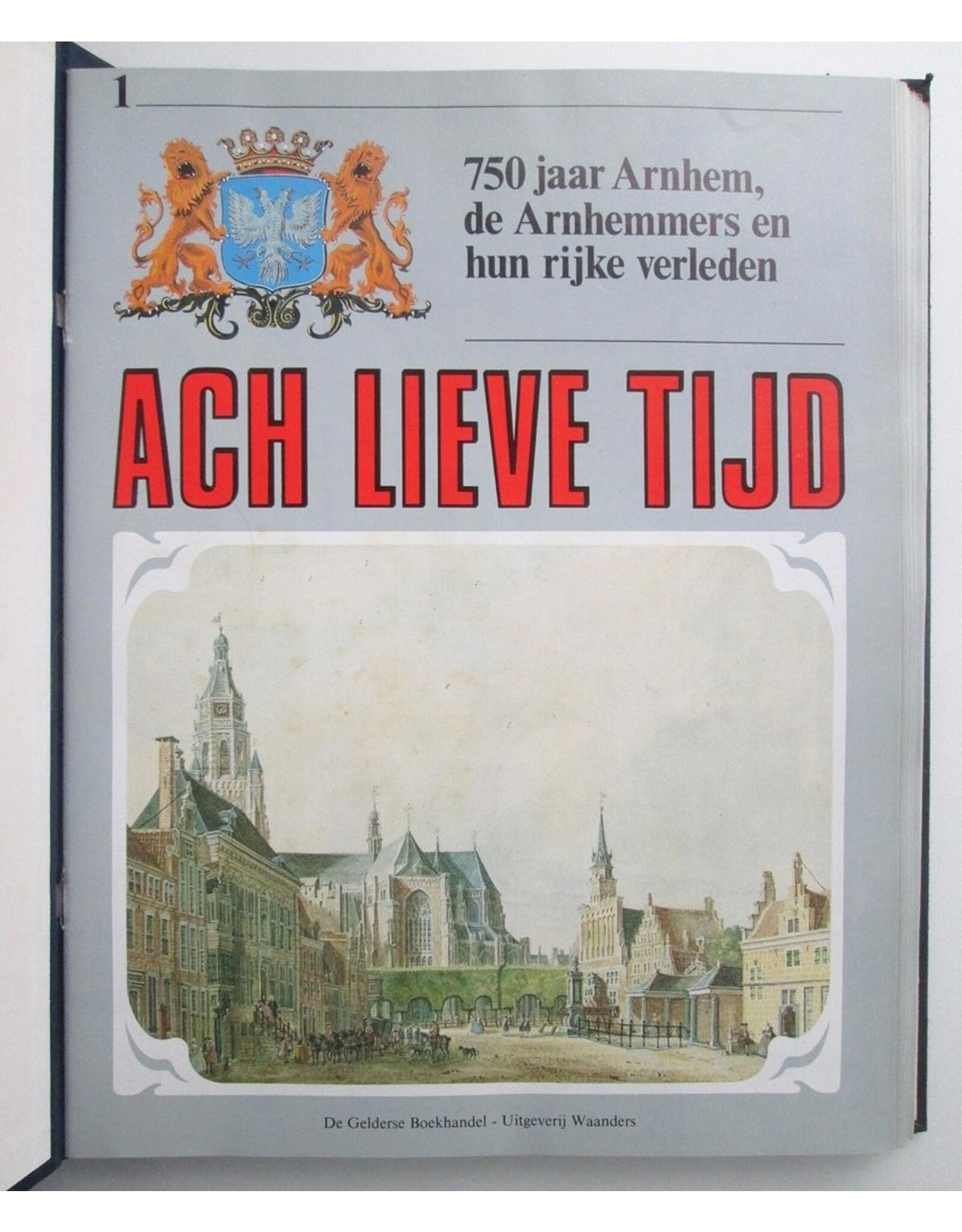 P.R.A. van Iddekinge [e.a.] - Ach Lieve Tijd: 750 jaar Arnhem en de Arnhemmers