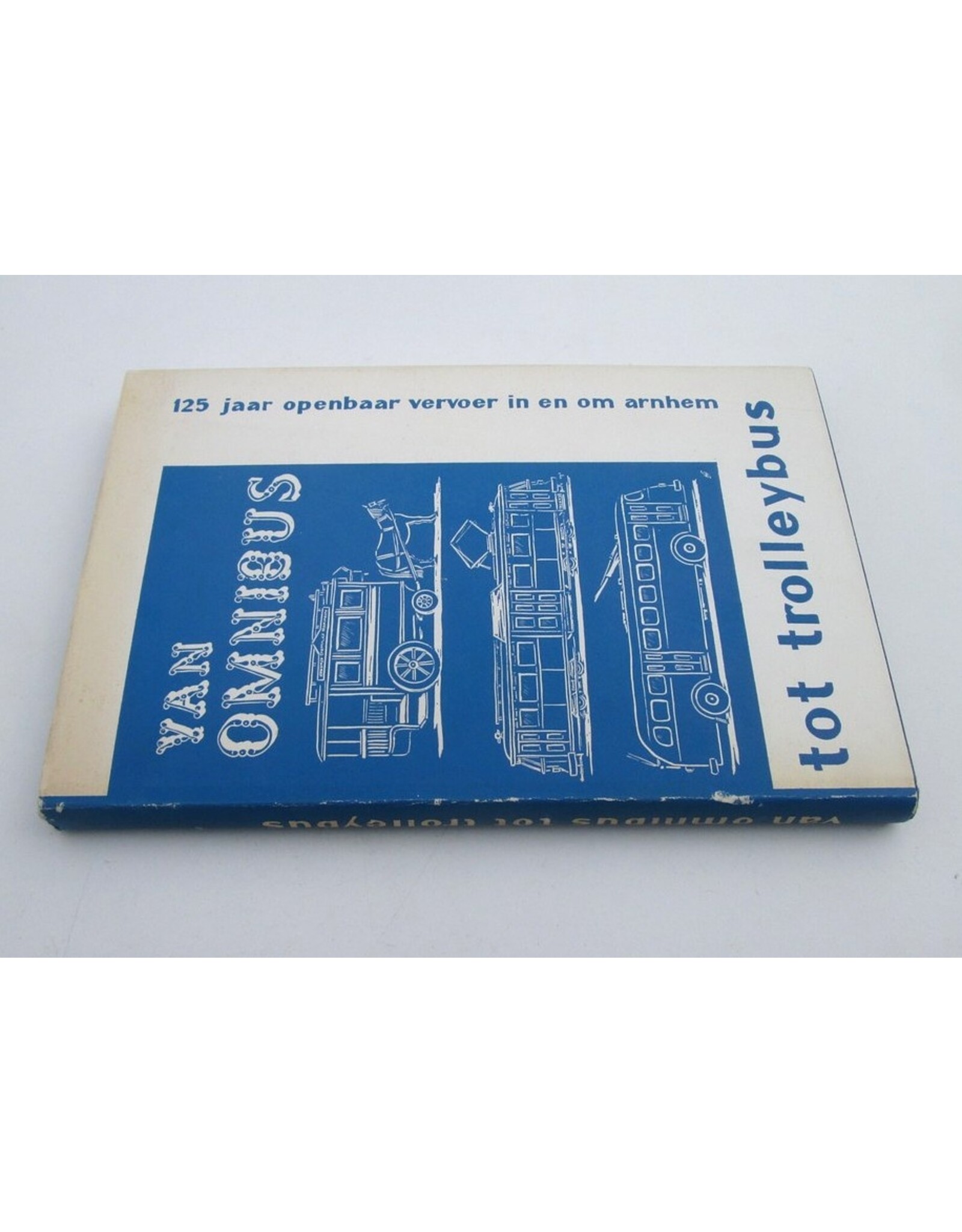 J. Bronkhorst [i.a.] - Van omnibus tot trolleybus. 125 jaar openbaar vervoer in en om Arnhem