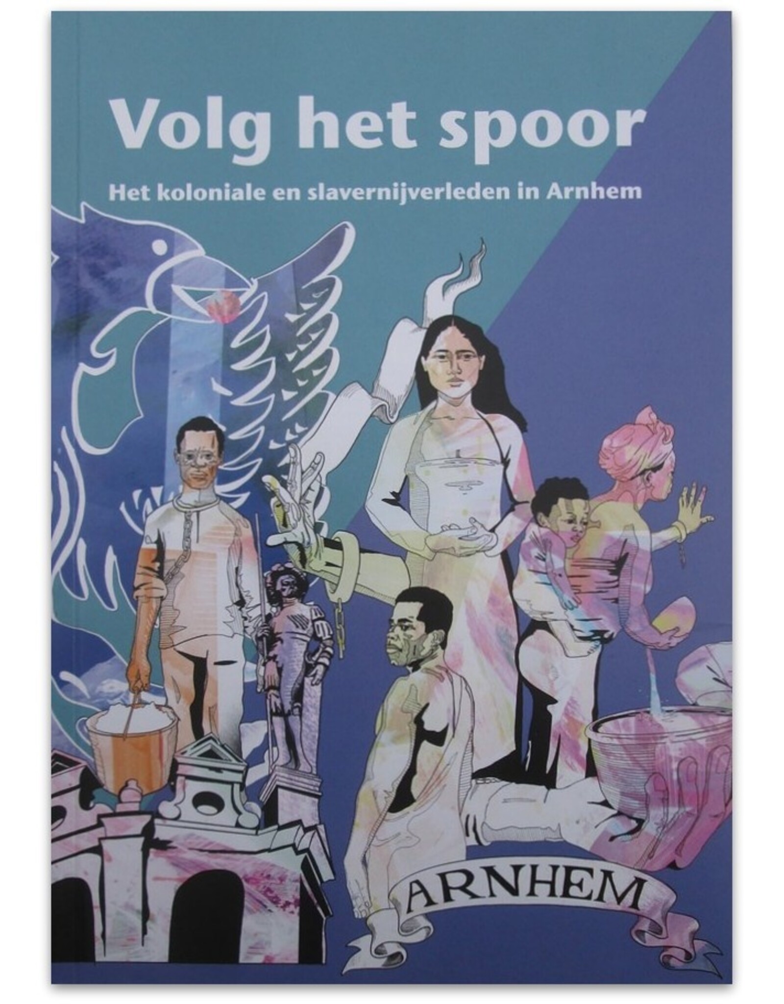 Liane van der Linden & Els Schellekens - Volg het spoor. Het koloniale en slavernijverleden in Arnhem