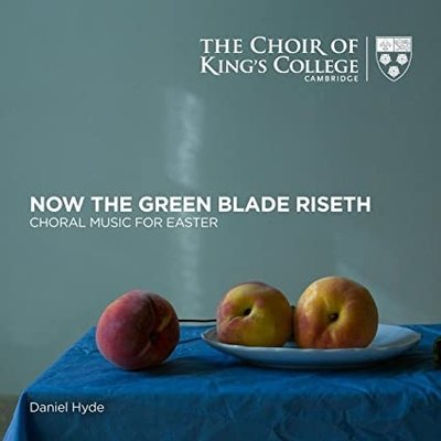 KING'S COLLEGE CHOIR: NOW THE GREEN BLADE RISETH CHORAL MUSIC FOR EASTER