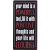 Your mind is a powerful tool, fill it with positive thoughts and your life will flourish