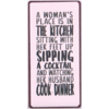 A woman's place is in the kitchen, sitting with her feet up,  sipping a cocktail and watching her husband cook dinner