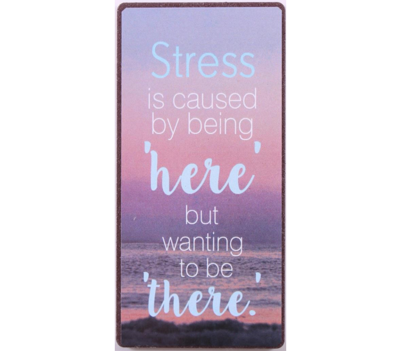 Stress is caused by being 'here', but wanting to be there