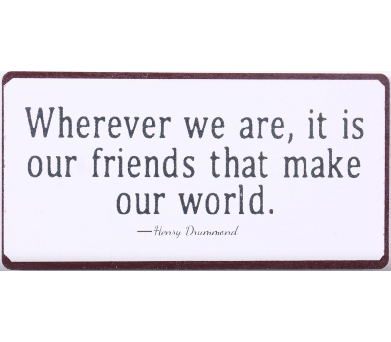 Wherever we are, it is our friends that make our world