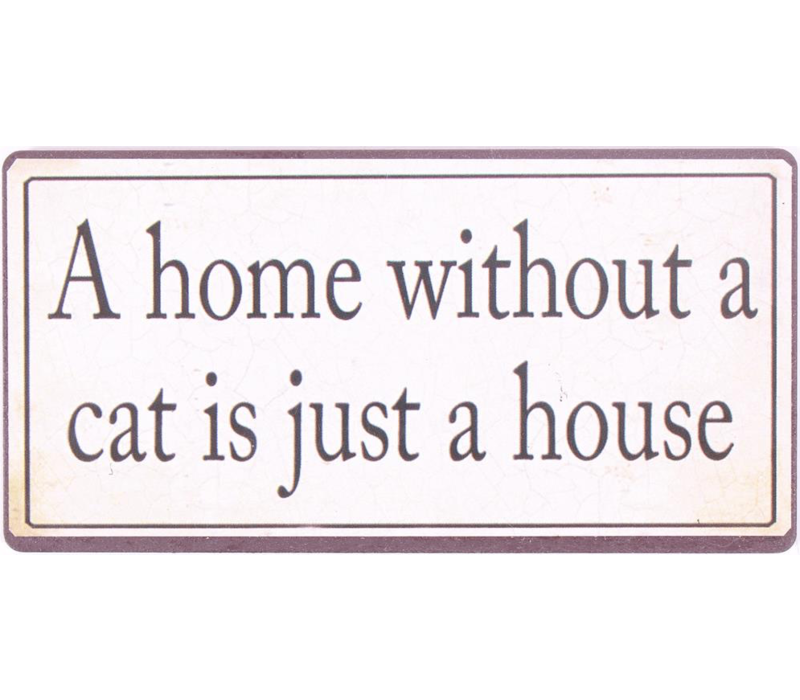 A HOME WITHOUT A CAT IS JUST A HOUSE