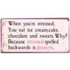 When you're stressed you eat ice cream, cake, chocolate and sweets. Why? Because stressed spelled backwards is desserts