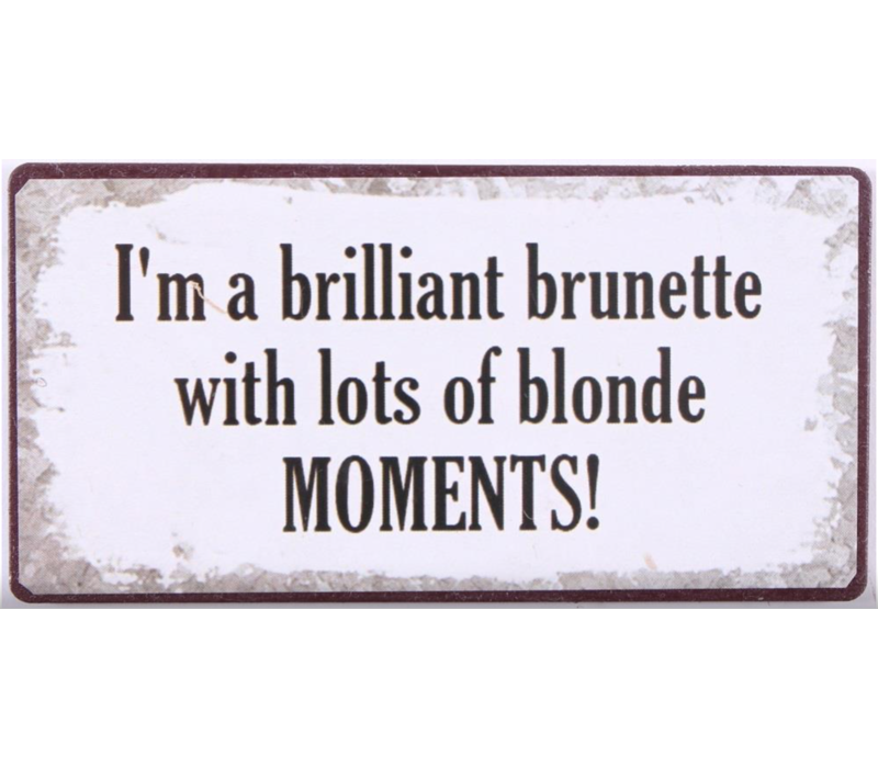 I'm a brilliant brunette with lots of blonde moments!