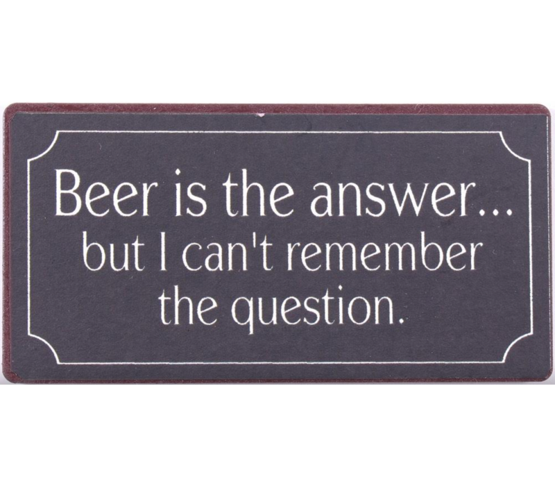 Beer is the answer... but I can't remember the question