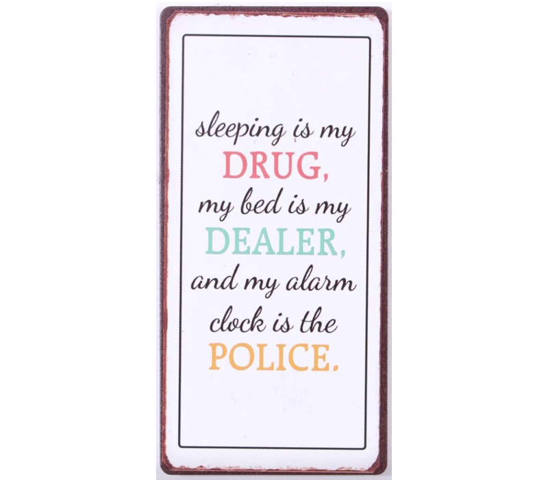 Sleeping is my drug, my bed is my dealer and my alarm clock is the police