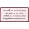 One smile can start a friendship. One word can end a fight.  One look can save a relationship.  One person can change your life.