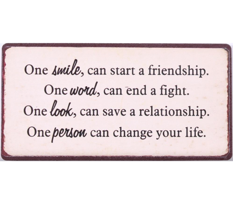 One smile can start a friendship. One word can end a fight.  One look can save a relationship.  One person can change your life.