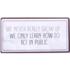 We never really grow up... We only learn how to act in public.