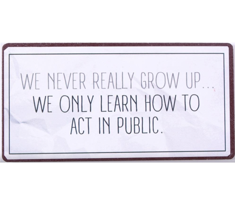 We never really grow up... We only learn how to act in public.