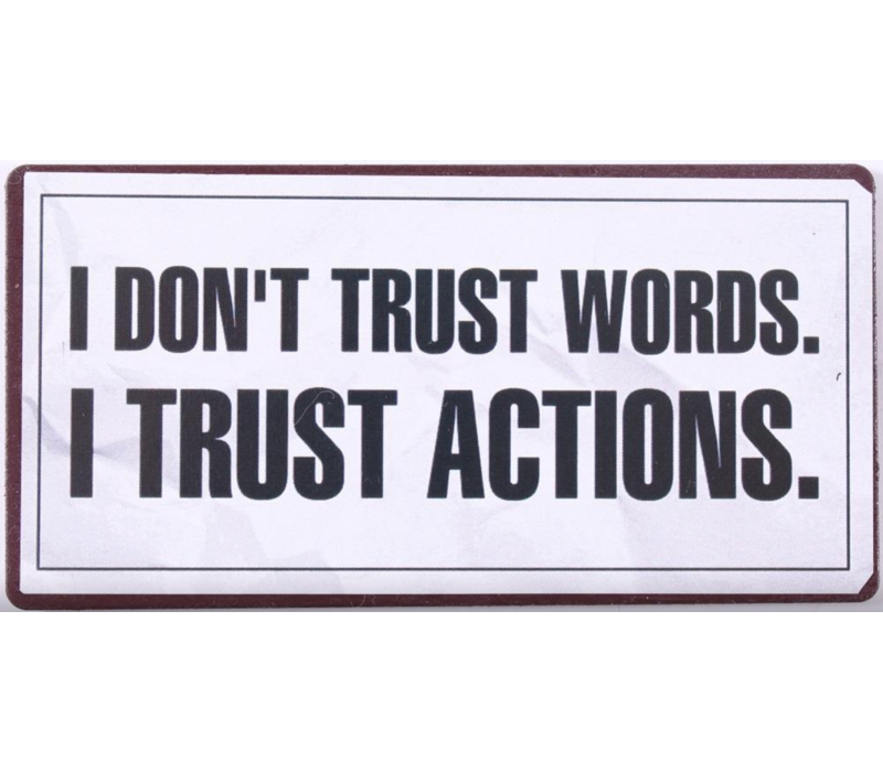 I don't trust words. I trust actions.