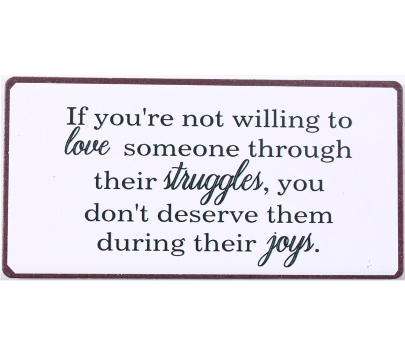 If you're not willing to love someone through their struggles, you don't deserve them during their joys.