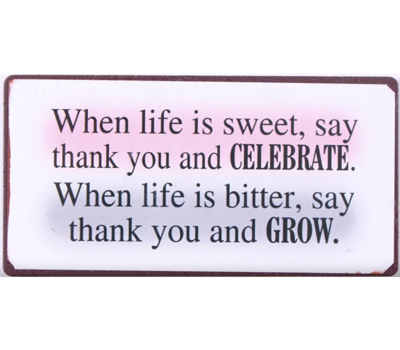 When life is sweet, say thank you and CELEBRATE. When life is bitter, say thank you and GROW.