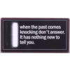 When the past comes knocking don't answer. It has nothing new to tell you.