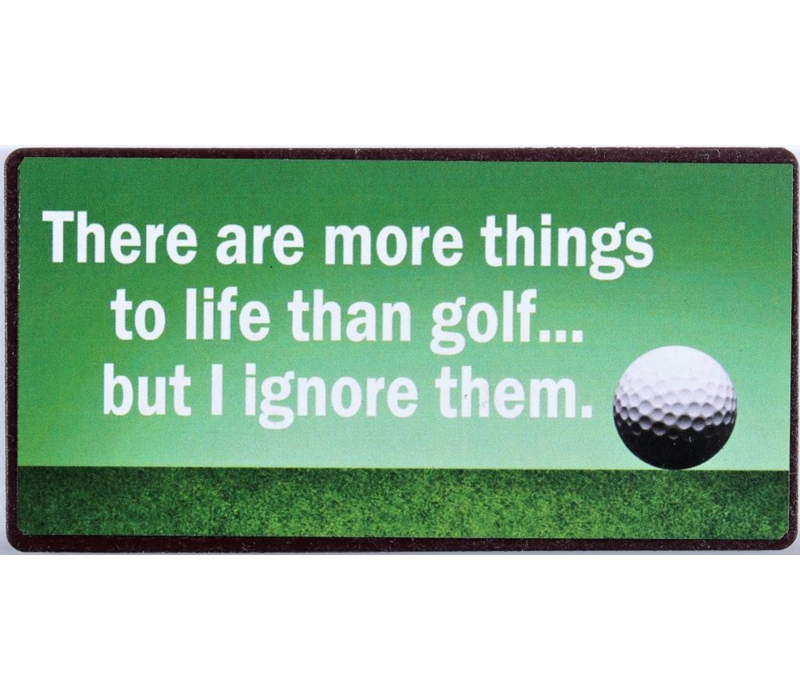 There are more things to life than golf... but I ignore them.