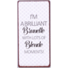 I'm a brilliant brunette with lots of blonde moments!