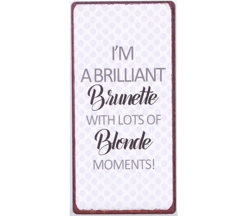 I'm a brilliant brunette with lots of blonde moments!