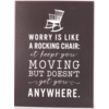 Worry is like a rocking chair: it keeps you moving but doesn't get you anywhere.