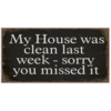 My house was clean last week - sorry you missed it