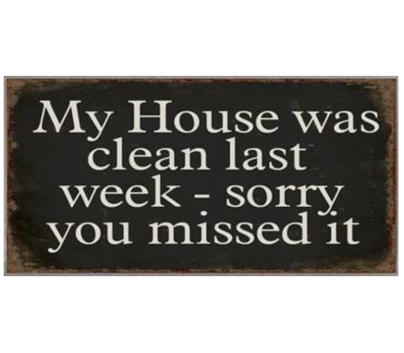 My house was clean last week - sorry you missed it