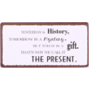 Yesterday is history, tomorrow is a mystery, but today is a gift. That's way we call it the present.