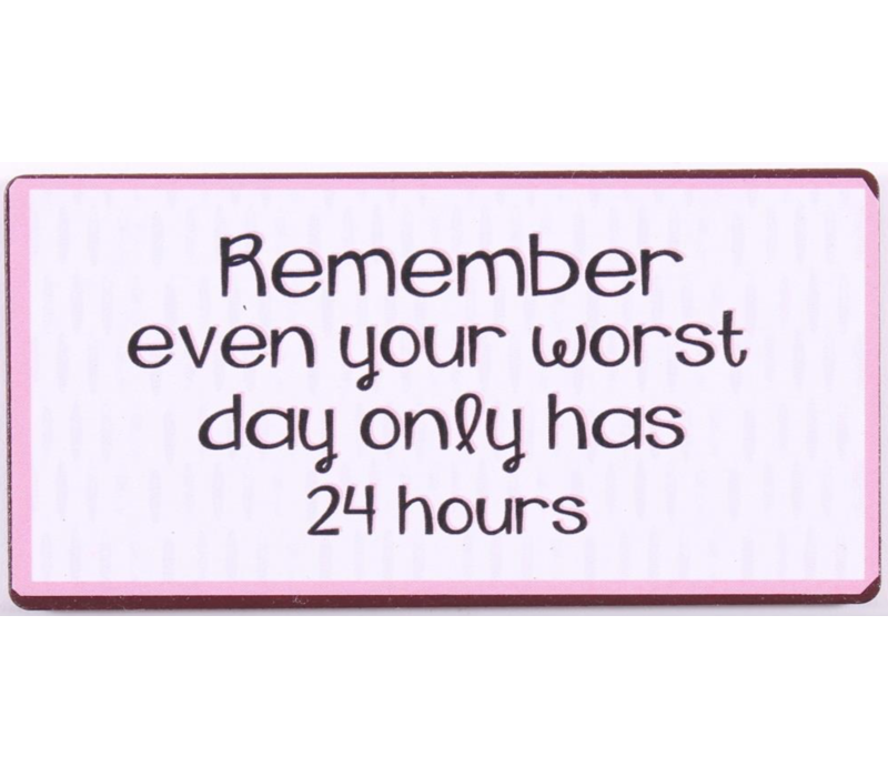 Remember even your worst day only has 24 hours