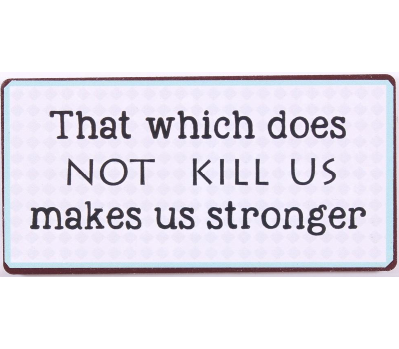 That which does not kill us makes us stronger