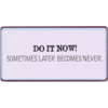 Do it now! Sometimes 'later' becomes 'never'.