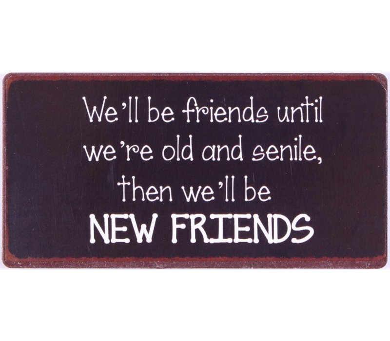 We'll be friends until we're old and senile, then we'll be new friends