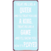 Treat me like a queen and I'll treat you like a king. Treat me like a game and I'll show you how it's played