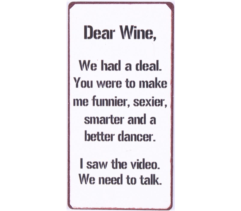 Dear wine, we had a deal. You were to make me funnier, sexier, smarter and a better dancer. I saw the video. We need to talk.